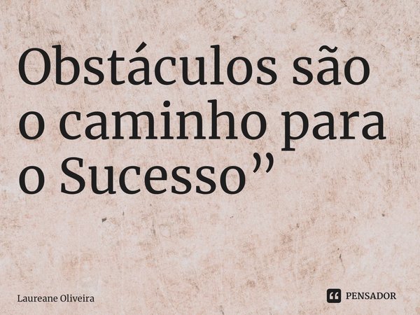 Obstáculos são o caminho para o Sucesso” ⁠... Frase de Laureane Oliveira.
