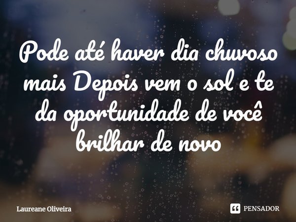 ⁠⁠Pode até haver dia chuvoso mais Depois vem o sol e te da oportunidade de você brilhar de novo... Frase de Laureane Oliveira.