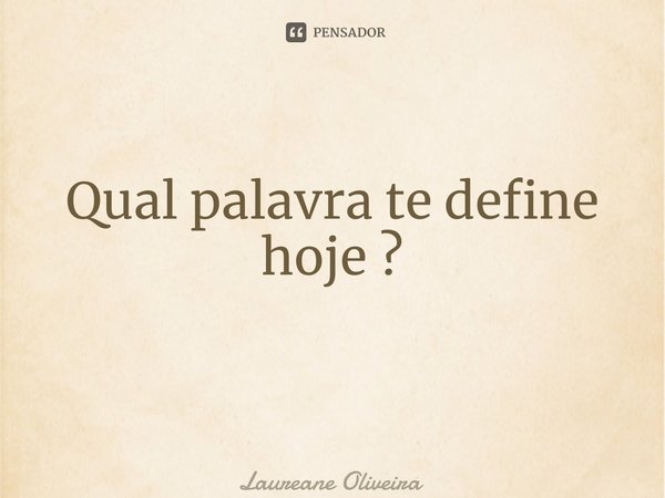 Qual palavra te define hoje ? ⁠... Frase de Laureane Oliveira.