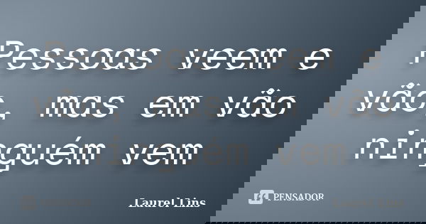 Pessoas veem e vão, mas em vão ninguém vem... Frase de Laurel Lins.