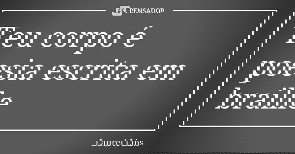 Teu corpo é poesia escrita em braille... Frase de Laurel Lins.
