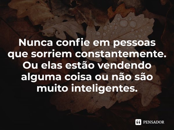 ⁠Nunca confie em pessoas que sorriem constantemente. Ou elas estão vendendo alguma coisa ou não são muito inteligentes.... Frase de Laurell K. Hamilton.