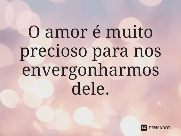 ⁠O amor é muito precioso para nos envergonharmos dele.... Frase de Laurell K. Hamilton.