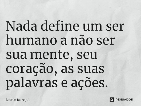 ⁠Nada define um ser humano a não ser sua mente, seu coração, as suas palavras e ações.... Frase de Lauren Jauregui.