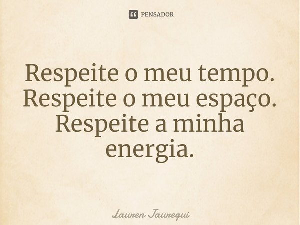 ⁠Respeite o meu tempo. Respeite o meu espaço. Respeite a minha energia.... Frase de Lauren Jauregui.
