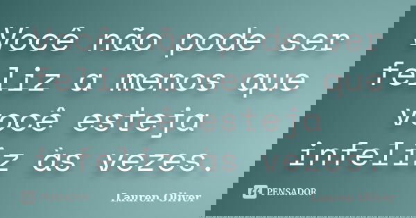 Você não pode ser feliz a menos que você esteja infeliz às vezes.... Frase de Lauren Oliver.