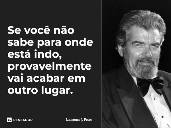 ⁠Se você não sabe para onde está indo, provavelmente vai acabar em outro lugar.... Frase de Laurence J. Peter.