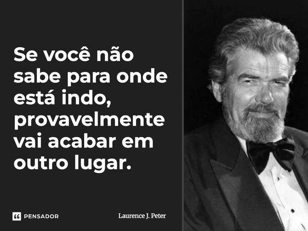 ⁠Se você não sabe para onde está indo, provavelmente vai acabar em outro lugar.... Frase de Laurence Peter.