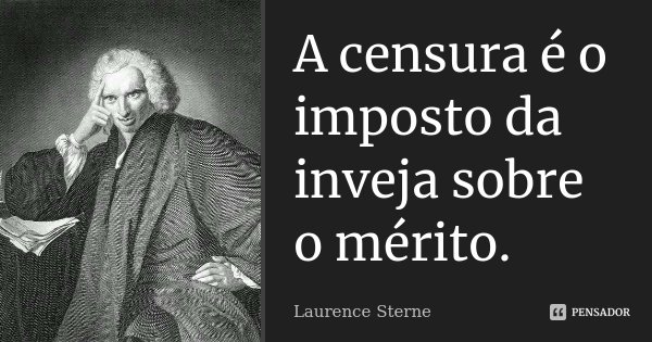 A censura é o imposto da inveja sobre o mérito.... Frase de Laurence Sterne.