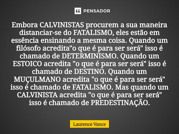 Embora CALVINISTAS procurem a sua maneira distanciar-se do FATALISMO, eles estão em essência ensinando a mesma coisa. Quando um filósofo acredita "o que é... Frase de Laurence Vance.