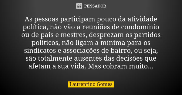 As pessoas participam pouco da atividade política, não vão a reuniões de condomínio ou de pais e mestres, desprezam os partidos políticos, não ligam a mínima pa... Frase de Laurentino Gomes.