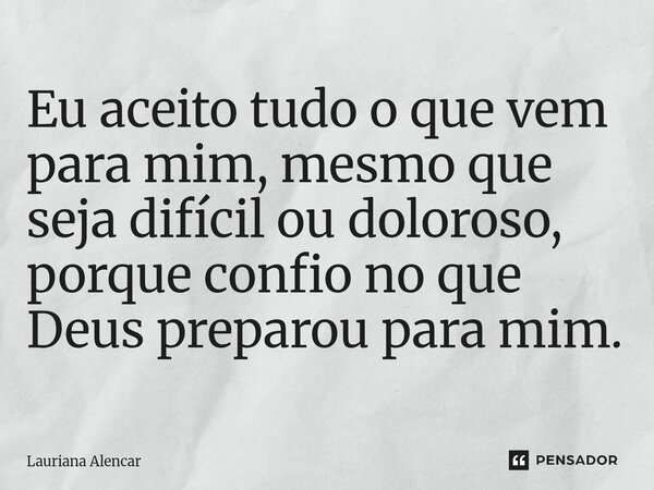 ⁠Eu aceito tudo o que vem para mim, mesmo que seja difícil ou doloroso, porque confio no que Deus preparou para mim.... Frase de Lauriana Alencar.