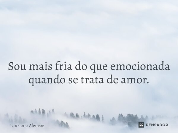 ⁠ Sou mais fria do que emocionada quando se trata de amor.... Frase de Lauriana Alencar.
