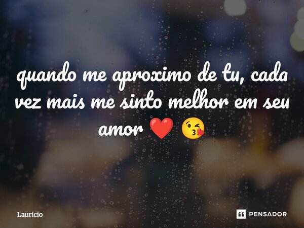 ⁠quando me aproximo de tu, cada vez mais me sinto melhor em seu amor ❤️ 😘... Frase de Lauricio.