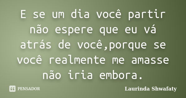 E Se Um Dia Você Partir Não Espere Que Laurinda Shwafaty Pensador 0309