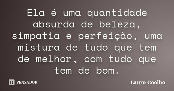 Ela é uma quantidade absurda de beleza, simpatia e perfeição, uma mistura de tudo que tem de melhor, com tudo que tem de bom.... Frase de Lauro Coelho.