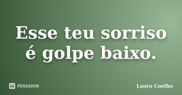 Esse teu sorriso é golpe baixo.... Frase de Lauro Coelho.