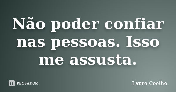 Não poder confiar nas pessoas. Isso me assusta.... Frase de Lauro Coelho.