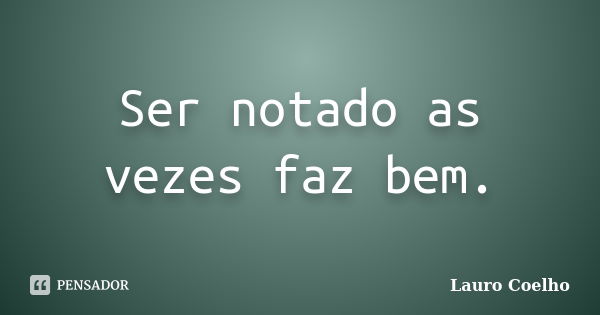 Ser notado as vezes faz bem.... Frase de Lauro Coelho.