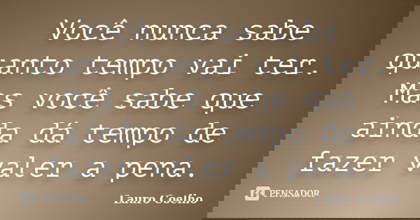 Você nunca sabe quanto tempo vai ter. Mas você sabe que ainda dá tempo de fazer valer a pena.... Frase de Lauro Coelho.