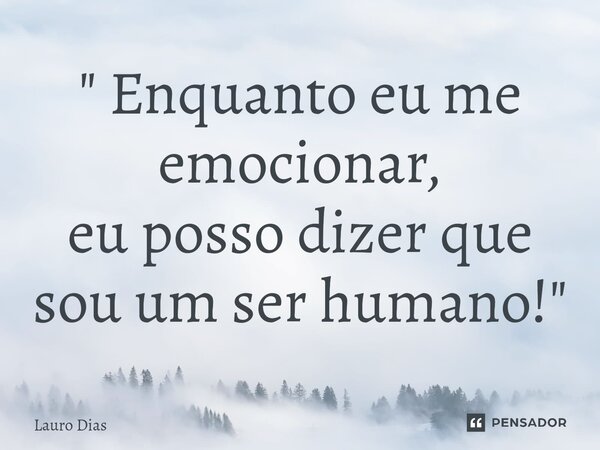 ⁠" Enquanto eu me emocionar, eu posso dizer que sou um ser humano! "... Frase de Lauro Dias.
