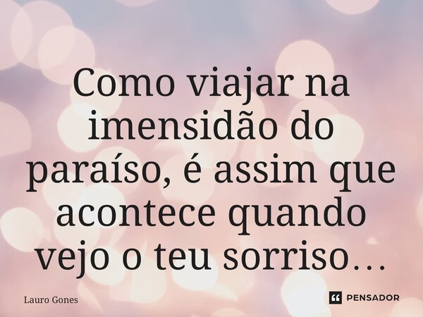 ⁠Como viajar na imensidão do paraíso, é assim que acontece quando vejo o teu sorriso…... Frase de Lauro Gomes.