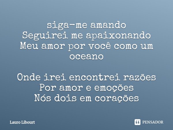 ⁠siga-me amando Seguirei me apaixonando Meu amor por você como um oceano Onde irei encontrei razões Por amor e emoções Nós dois em corações... Frase de Lauro Libourt.