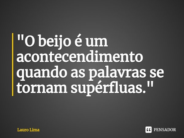 ⁠"O beijo é um acontecendimento quando as palavras se tornam supérfluas."... Frase de Lauro Lima.