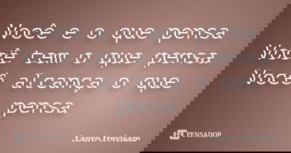 Você e o que pensa Você tem o que pensa Você alcança o que pensa... Frase de Lauro trevisam.