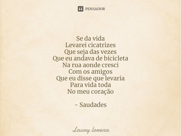 ⁠Se da vida
Levarei cicatrizes
Que seja das vezes
Que eu andava de bicicleta
Na rua aonde cresci
Com os amigos
Que eu disse que levaria
Para vida toda
No meu co... Frase de Laury lorena.