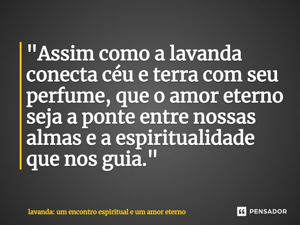 ⁠"Assim como a lavanda conecta céu e terra com seu perfume, que o amor eterno seja a ponte entre nossas almas e a espiritualidade que nos guia."... Frase de lavanda: um encontro espiritual e um amor eterno.