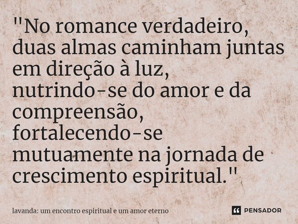 ⁠"No romance verdadeiro, duas almas caminham juntas em direção à luz, nutrindo-se do amor e da compreensão, fortalecendo-se mutuamente na jornada de cresci... Frase de lavanda: um encontro espiritual e um amor eterno.