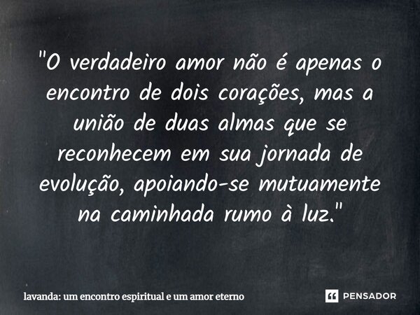 ⁠"O verdadeiro amor não é apenas o encontro de dois corações, mas a união de duas almas que se reconhecem em sua jornada de evolução, apoiando-se mutuament... Frase de lavanda: um encontro espiritual e um amor eterno.