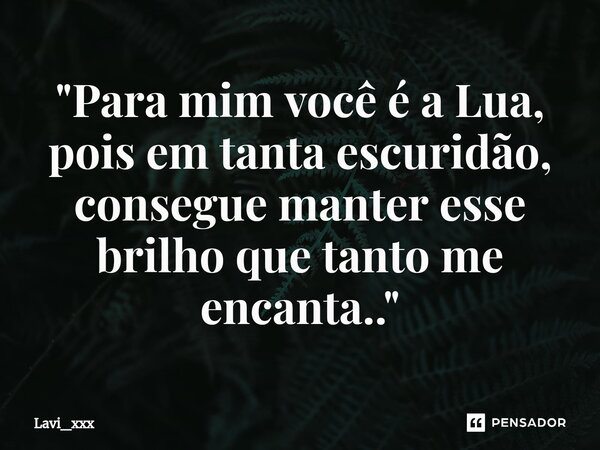 "Para mim você é a Lua, pois em tanta escuridão, consegue manter esse brilho que tanto me encanta.."... Frase de Lavi_xxx.