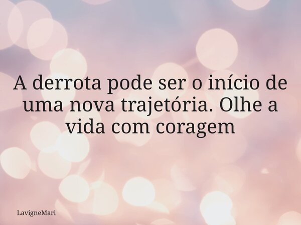 A derrota pode ser o início de uma nova trajetória. Olhe a vida com coragem... Frase de LavigneMari.