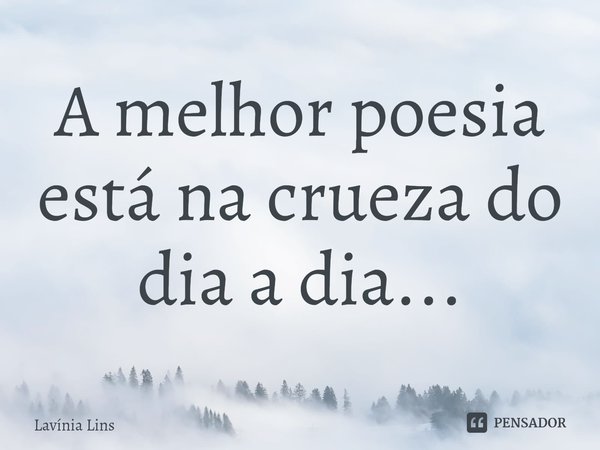A melhor poesia está na crueza do dia a dia...⁠... Frase de Lavínia Lins.