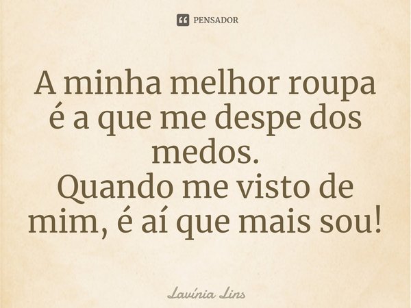 ⁠A minha melhor roupa é a que me despe dos medos.
Quando me visto de mim, é aí que mais sou!... Frase de Lavínia Lins.