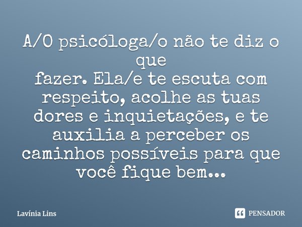 ⁠A/O psicóloga/o não te diz o que
fazer. Ela/e te escuta com respeito, acolhe as tuas dores e inquietações, e te auxilia a perceber os caminhos possíveis para q... Frase de Lavínia Lins.