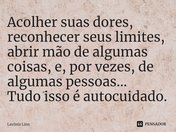 ⁠Acolher suas dores,
reconhecer seus limites,
abrir mão de algumas coisas, e, por vezes, de algumas pessoas...
Tudo isso é autocuidado.... Frase de Lavínia Lins.