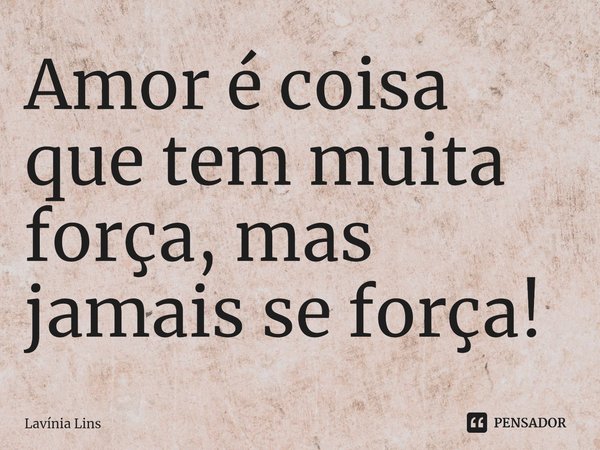 Amor é coisa que tem muita força, mas jamais se força!⁠... Frase de Lavínia Lins.