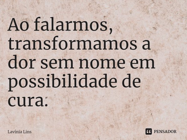 Ao Falarmos Transformamos A Dor Sem Lavínia Lins Pensador 6012