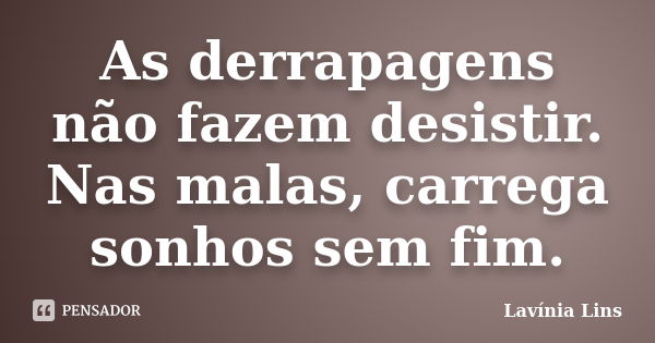 As derrapagens não fazem desistir. Nas malas, carrega sonhos sem fim.... Frase de Lavínia Lins.