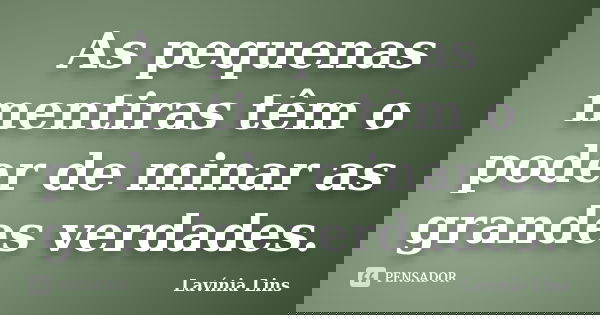 As pequenas mentiras têm o poder de minar as grandes verdades.... Frase de Lavínia Lins.