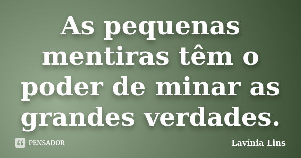 As pequenas mentiras têm o poder de minar as grandes verdades.... Frase de Lavínia Lins.