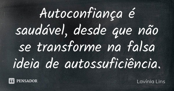 Autoconfiança é saudável, desde que não se transforme na falsa ideia de autossuficiência.... Frase de Lavínia Lins.