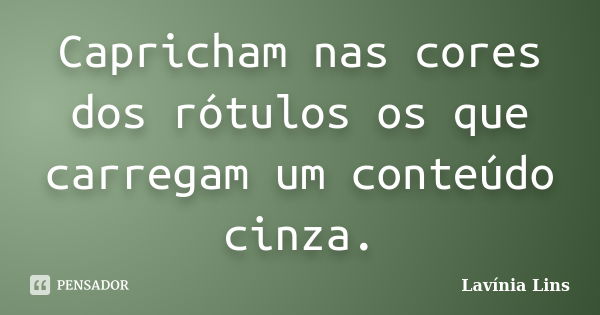 Capricham nas cores dos rótulos os que carregam um conteúdo cinza.... Frase de Lavínia Lins.