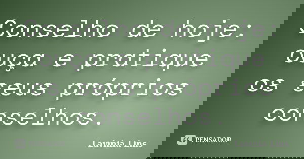 Conselho de hoje: ouça e pratique os seus próprios conselhos.... Frase de Lavínia Lins.