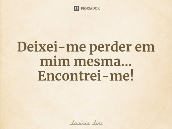 ⁠Deixei-me perder em mim mesma...
Encontrei-me!... Frase de Lavínia Lins.