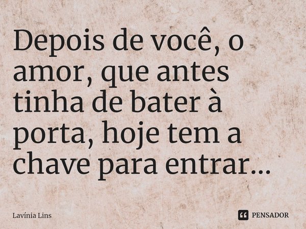 ⁠Depois de você, o amor, que antes tinha de bater à porta, hoje tem a chave para entrar...... Frase de Lavínia Lins.