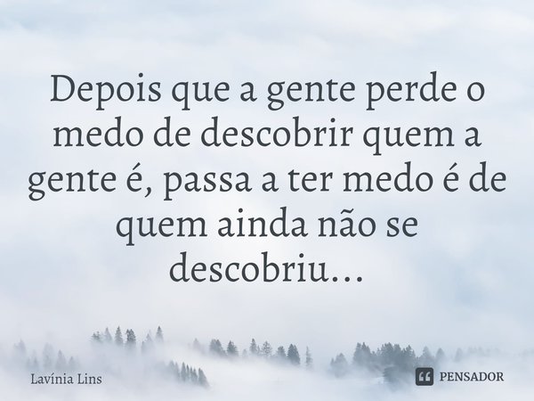 ⁠Depois que a gente perde o medo de descobrir quem a gente é, passa a ter medo é de quem ainda não se descobriu...... Frase de Lavínia Lins.